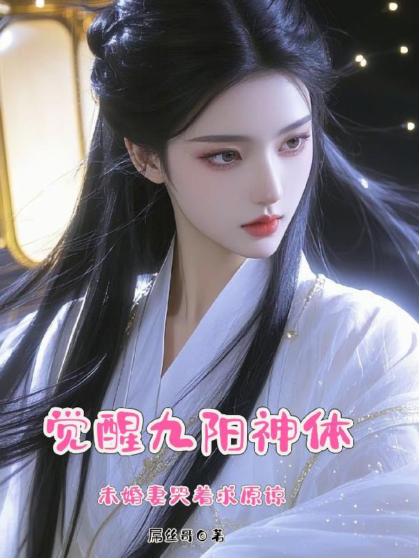觉醒九阳神体,未婚妻哭着求原谅 觉醒九阳神体,未婚妻哭着求原谅