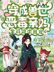 穿成兽世恶毒亲妈,全员跪求我宠 穿成兽世恶毒亲妈,全员跪求我宠